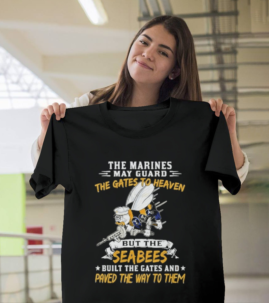 The Marines May Guard The Gates To Heaven But The Seabees Built The Gates And Paved The Way To Them Military Pride And Honor T-Shirt