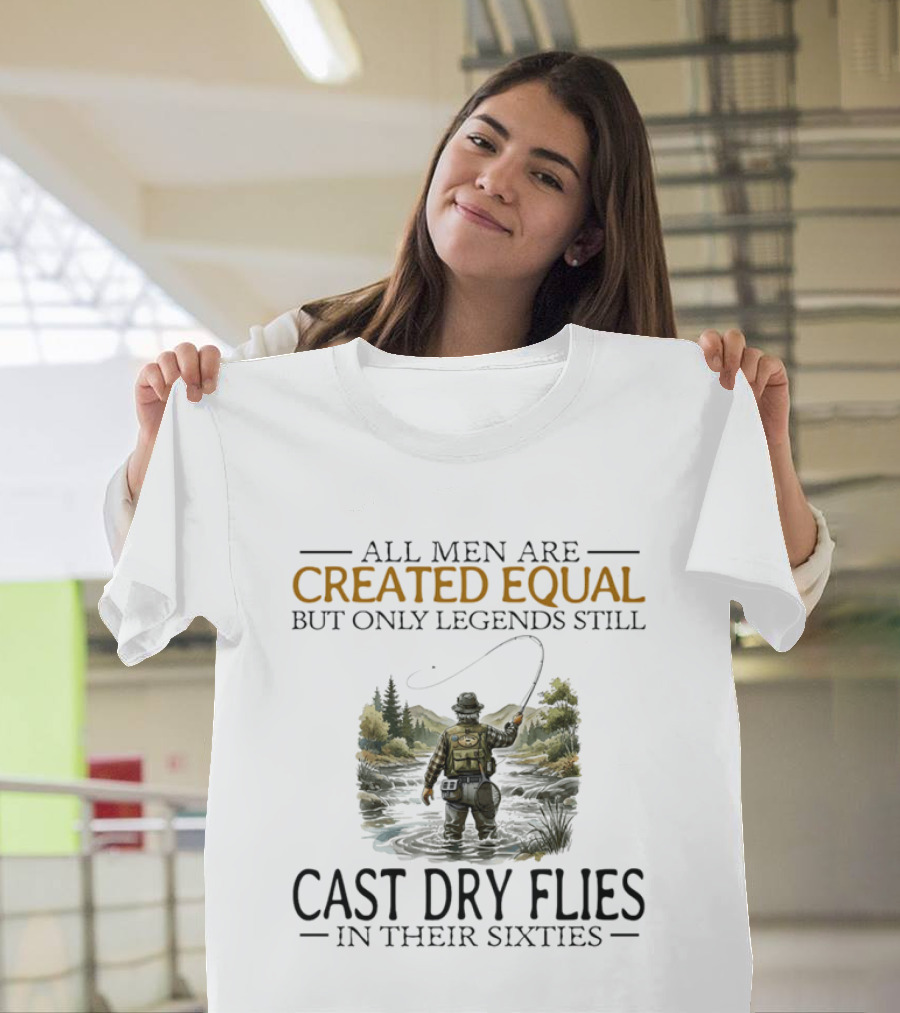 All Men Are Created Equal But Only Legends Still Cast Dry Flies In Their Sixties Fishing Scene T-Shirt