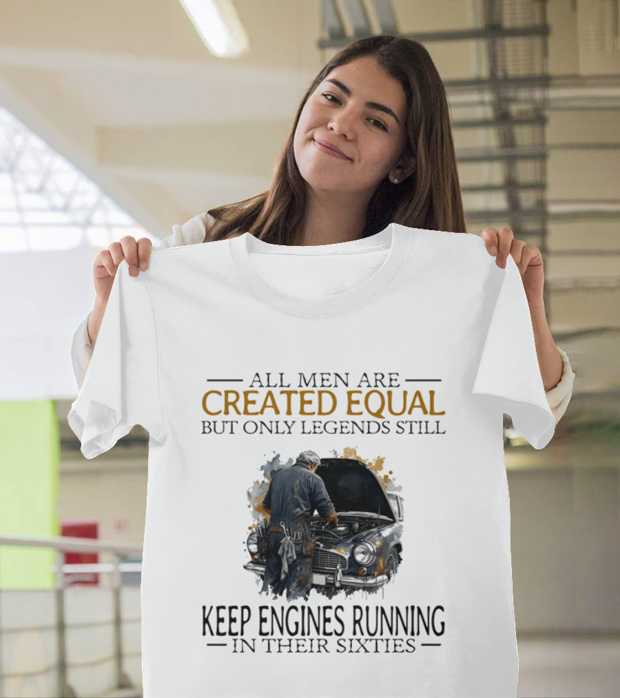 All Men Are Created Equal But Only Legends Keep Engines Running In Their Sixties T-Shirt