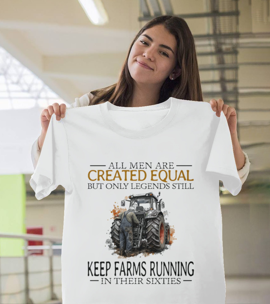 All Men Are Created Equal But Only Legends Keep Farms Running In Their Sixties T-Shirt