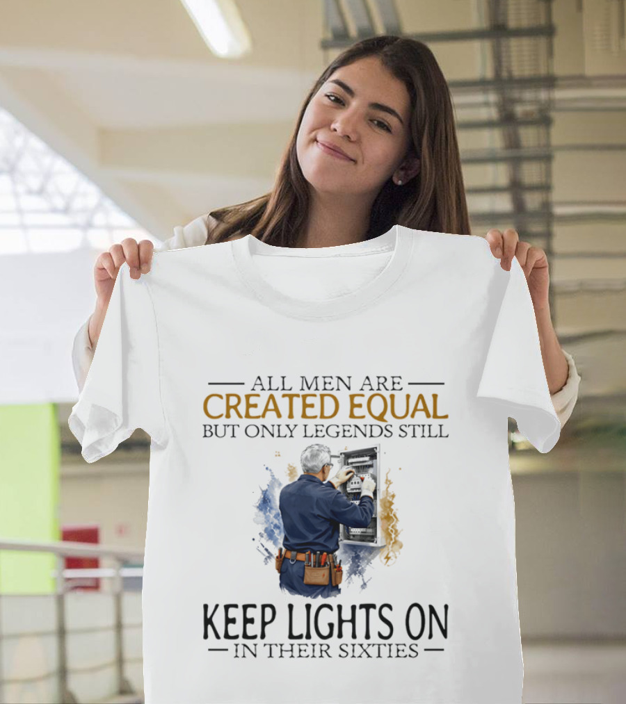 All Men Are Created Equal But Only Legends Keep Lights On In Their Sixties Electrician T-Shirt