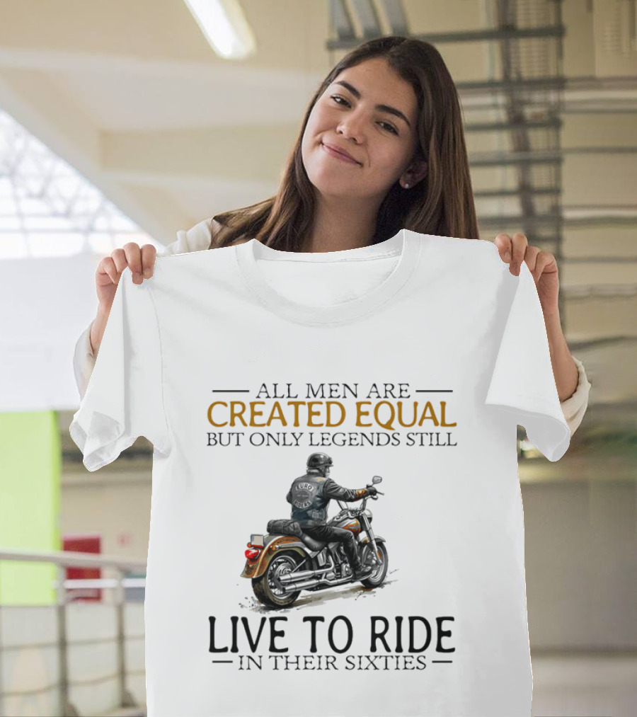 All Men Are Created Equal But Only Legends Still Live To Ride In Their Sixties Motorcycle Rider T-Shirt