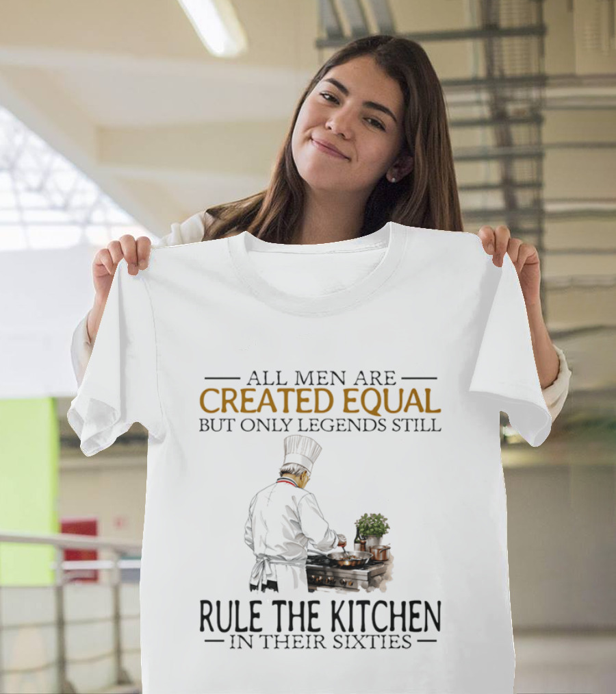 All Men Are Created Equal But Only Legends Still Rule The Kitchen In Their Sixties Chef Cooking T-Shirt