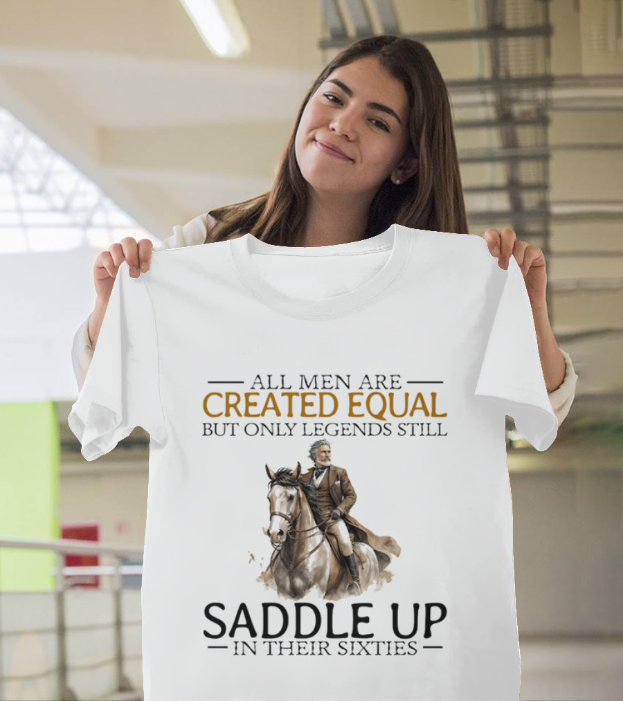 All Men Are Created Equal But Only Legends Still Saddle Up In Their Sixties Riding Cowboy Horse T-Shirt