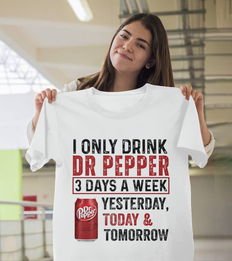 I Only Drink Dr Pepper 3 Days A Week Yesterday Today Tomorrow T-Shirt