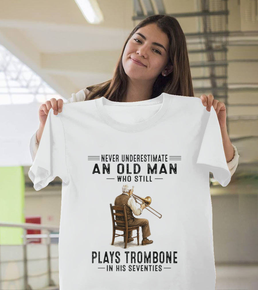Never Underestimate An Old Man Who Still Plays Trombone In His Seventies T-Shirt