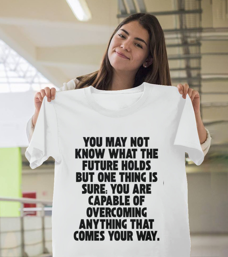 You May Not Know What The Future Holds But One Thing Is Sure You Are Capable Of Overcoming Anything That Comes Your Way T-Shirt