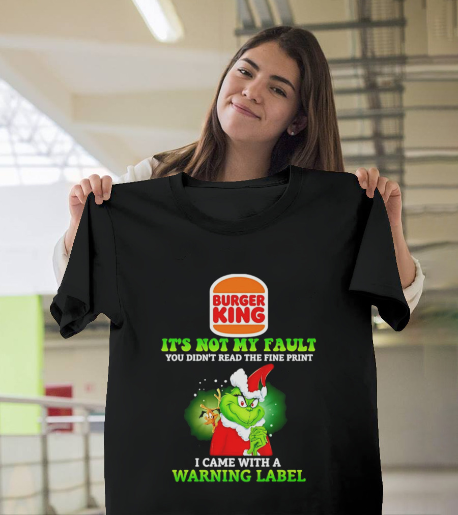 Burger King Grinch It's Not My Fault You Didn't Read The Fine Print I Came With A Warning Label T-Shirt
