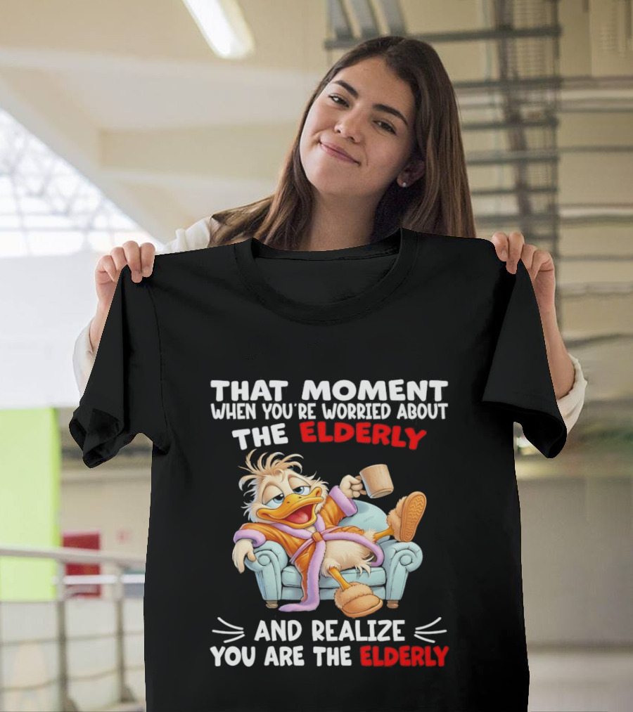 That Moment When You're Worried About The Elderly And Realize You Are The Elderly Duck T-Shirt