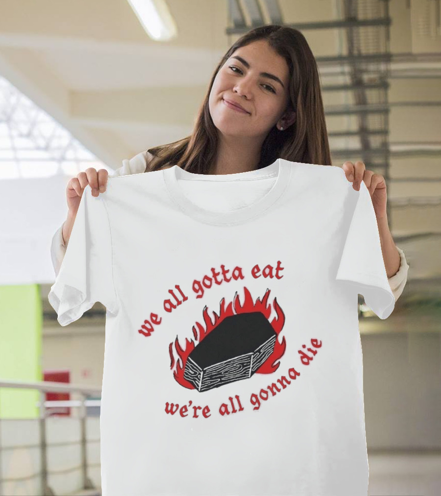 We All Gotta Eat We're All Gonna Die Coffin Flames T-Shirt