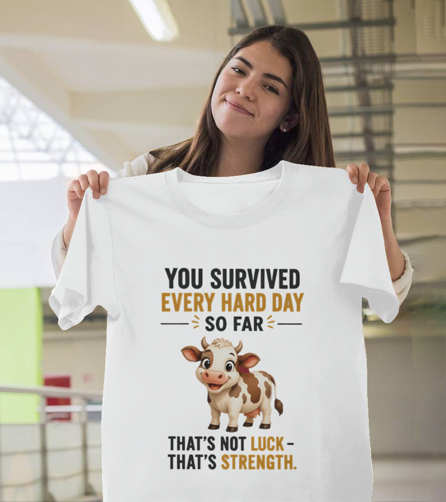 You Survived Every Hard Day So Far That's Not Luck That's Strength Cow T-Shirt