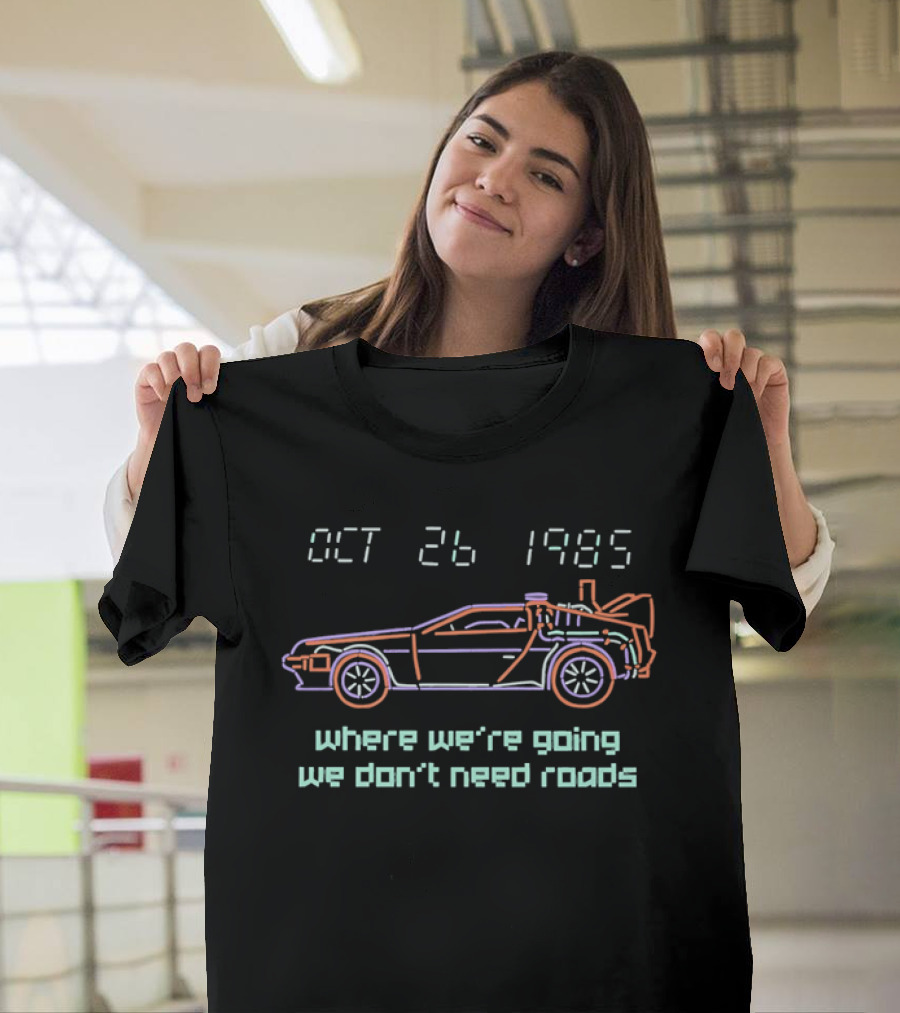 Delorean Time Machine Oct 26 1985 Where We're Going We Don't Need Roads T-Shirt