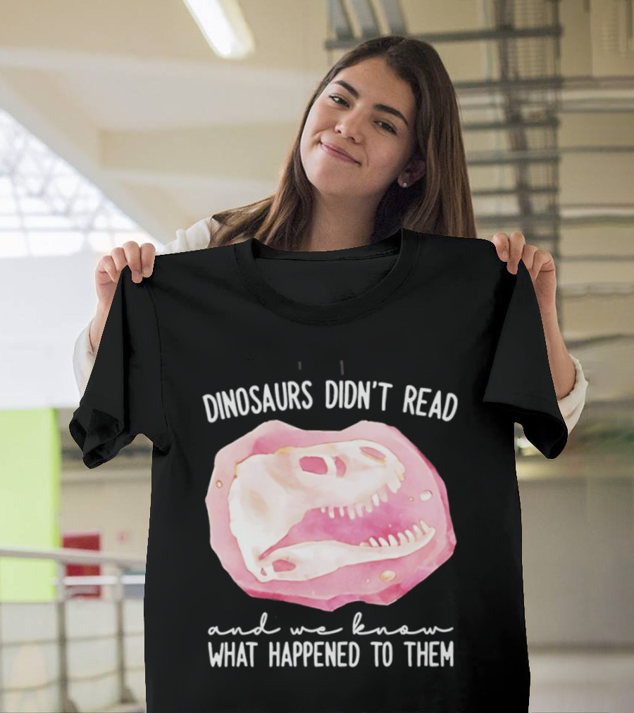 Dinosaurs Didn't Read And We Know What Happened To Them Skull T-Shirt