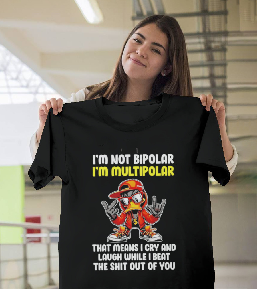 I'm Not Bipolar I'm Multipolar Cry Laugh Beat You Duck T-Shirt