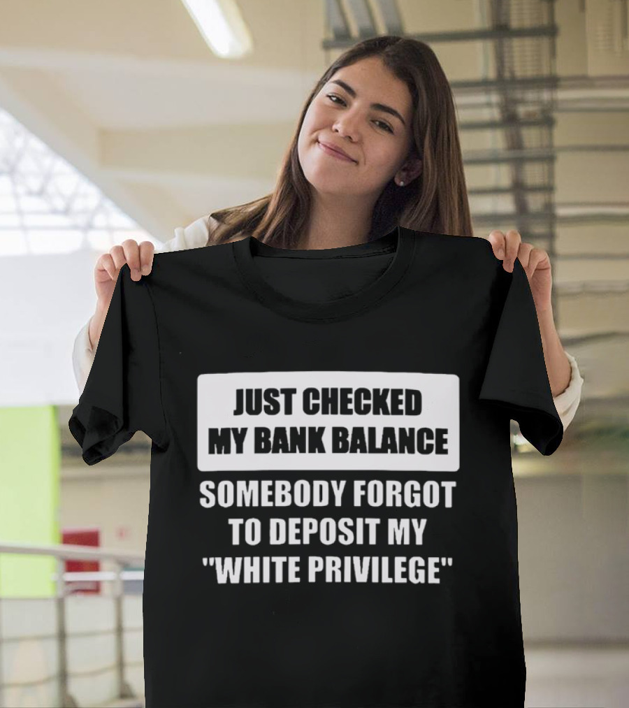 Just Checked My Bank Balance Somebody Forgot To Deposit My White Privilege T-Shirt