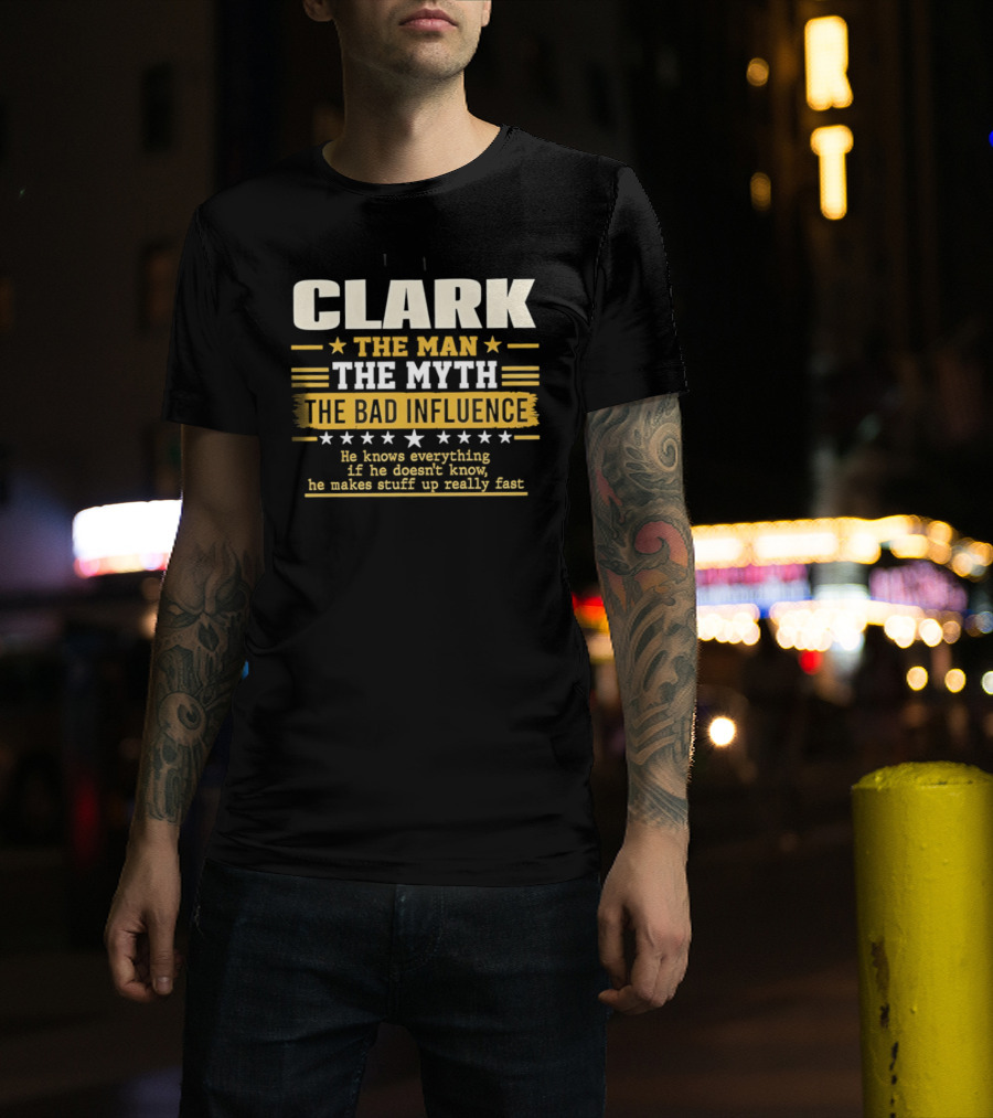 Clark The Man The Myth The Bad Influence He Knows Everything Makes Stuff Up Fast T-Shirt
