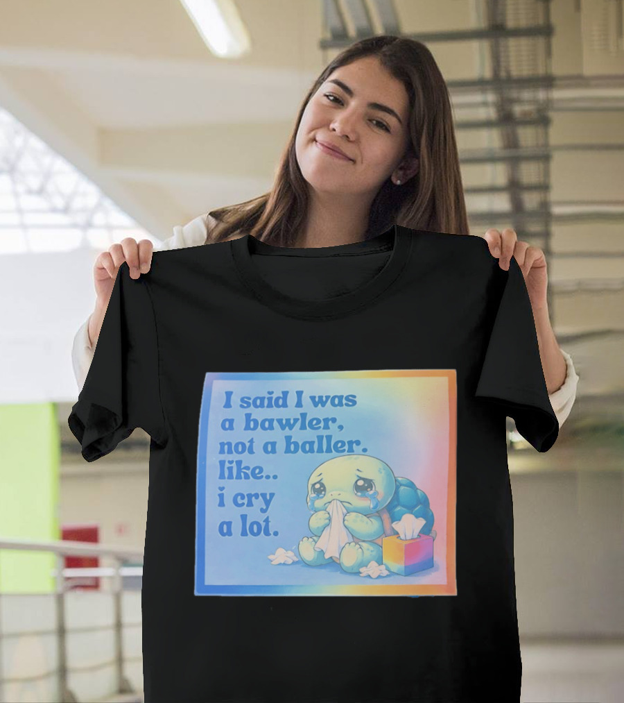 I Said I Was A Bawler Not A Baller Like I Cry A Lot Tearful Turtle T-Shirt