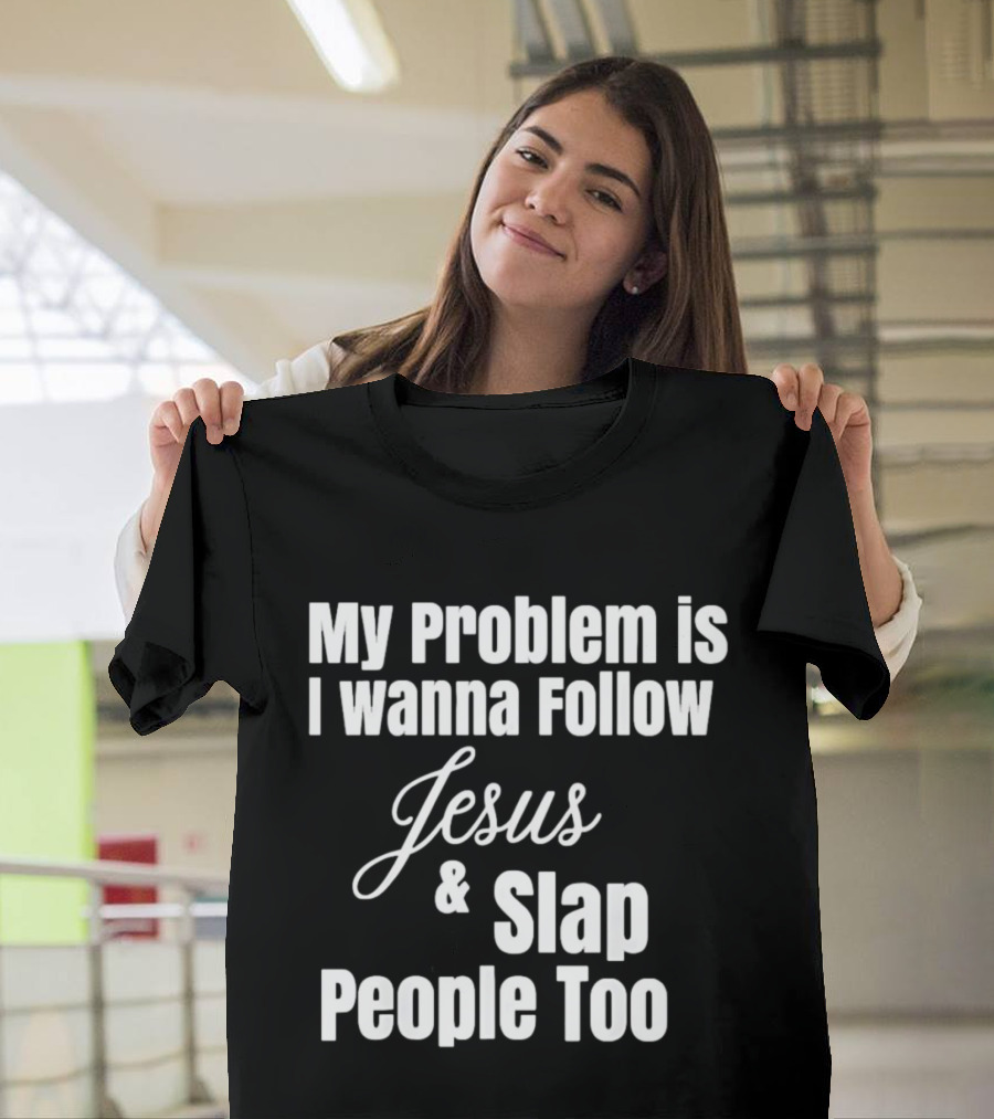 My Problem Is I Wanna Follow Jesus And Slap People Too T-Shirt