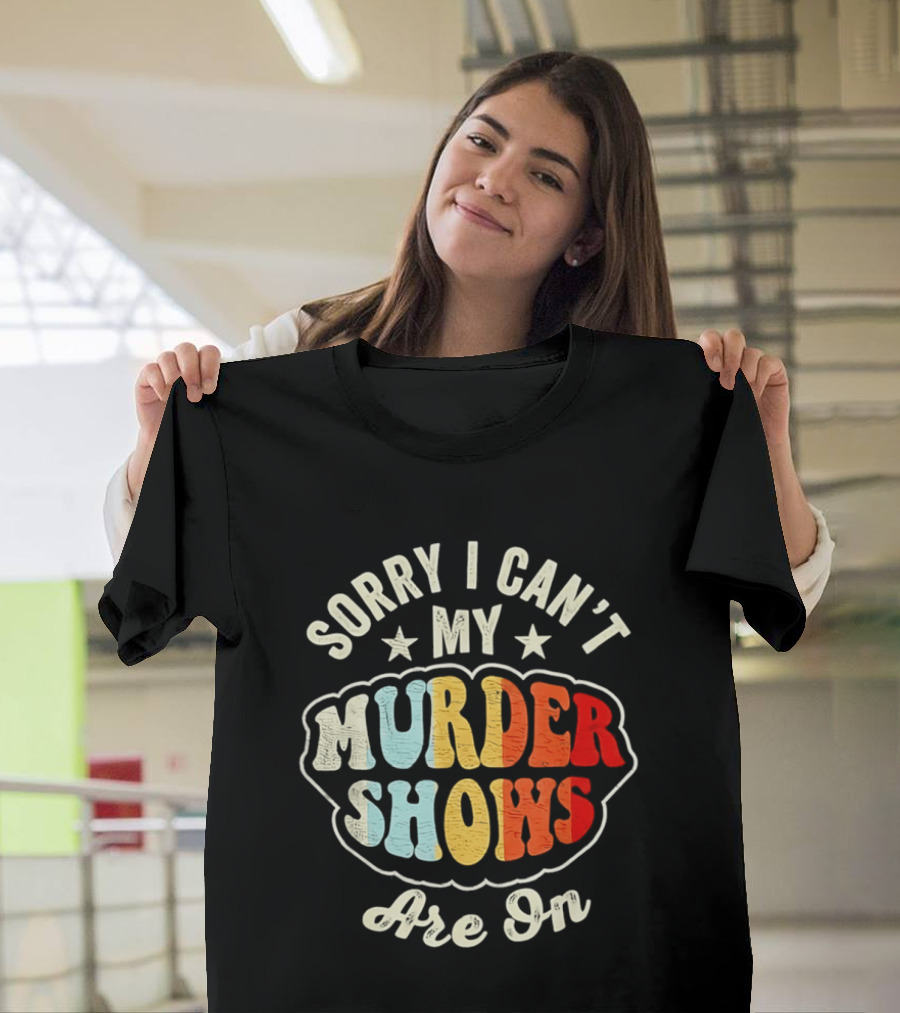 Sorry I Can't My Murder Shows Are On T-Shirt