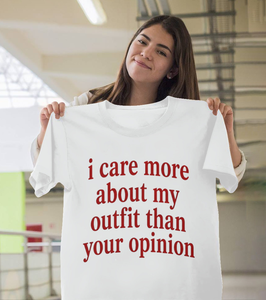 I Care More About My Outfit Than Your Opinion Bold Statement Fashion Priorities T-Shirt