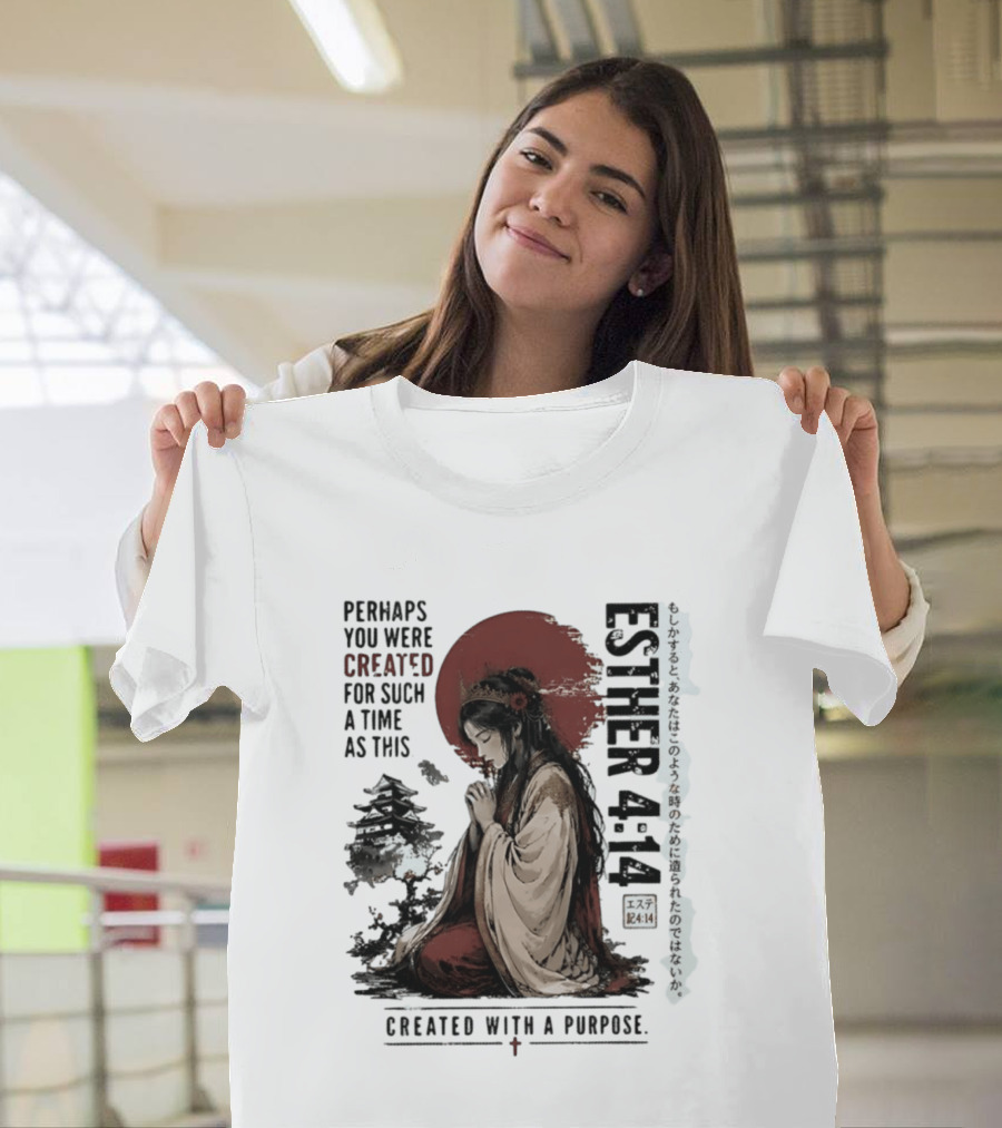 Esther 4:14 Perhaps You Were Created For Such A Time As This Created With A Purpose T-Shirt