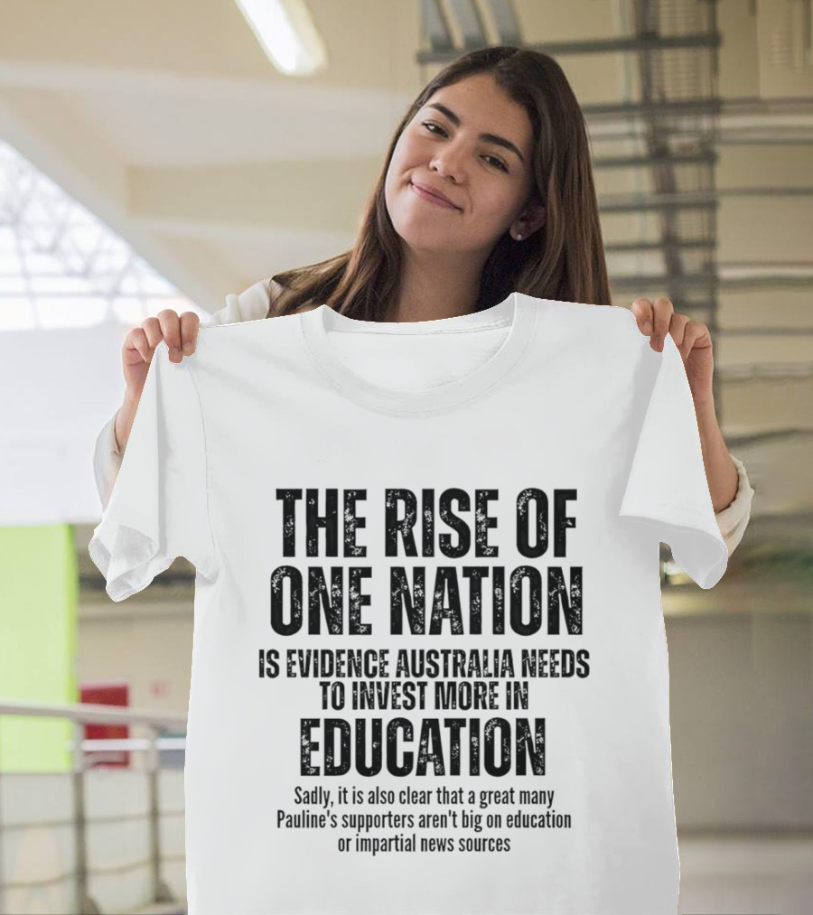 The Rise Of One Nation Is Evidence Australia Needs Education Investment Paulines Support Implies Lack Of Education Or Impartial News Sources T-Shirt