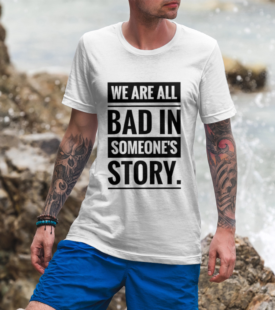 We Are All Bad In Someone's Story T-Shirt