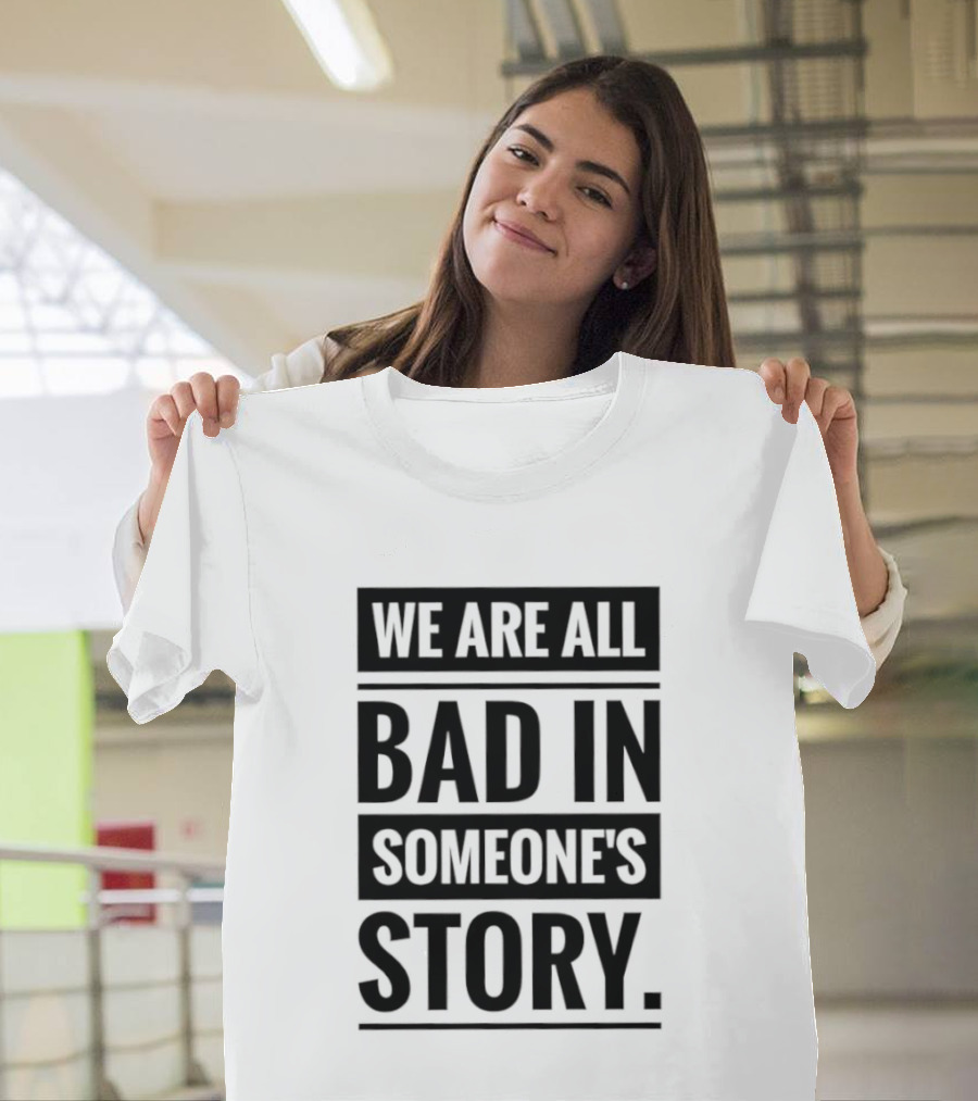 We Are All Bad In Someone's Story T-Shirt