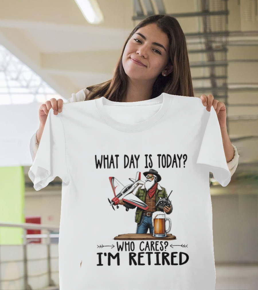 What Day Is Today Who Cares I'm Retired Pilot With RC Plane And Beer T-Shirt