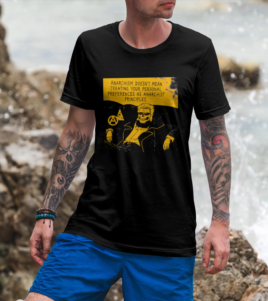 Anarchism Doesnt Mean Treating Your Personal Preferences As Anarchist Principles T-Shirt