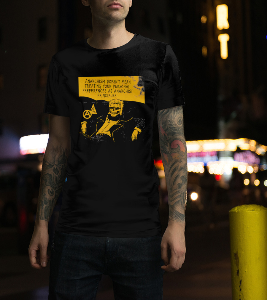 Anarchism Doesnt Mean Treating Your Personal Preferences As Anarchist Principles T-Shirt