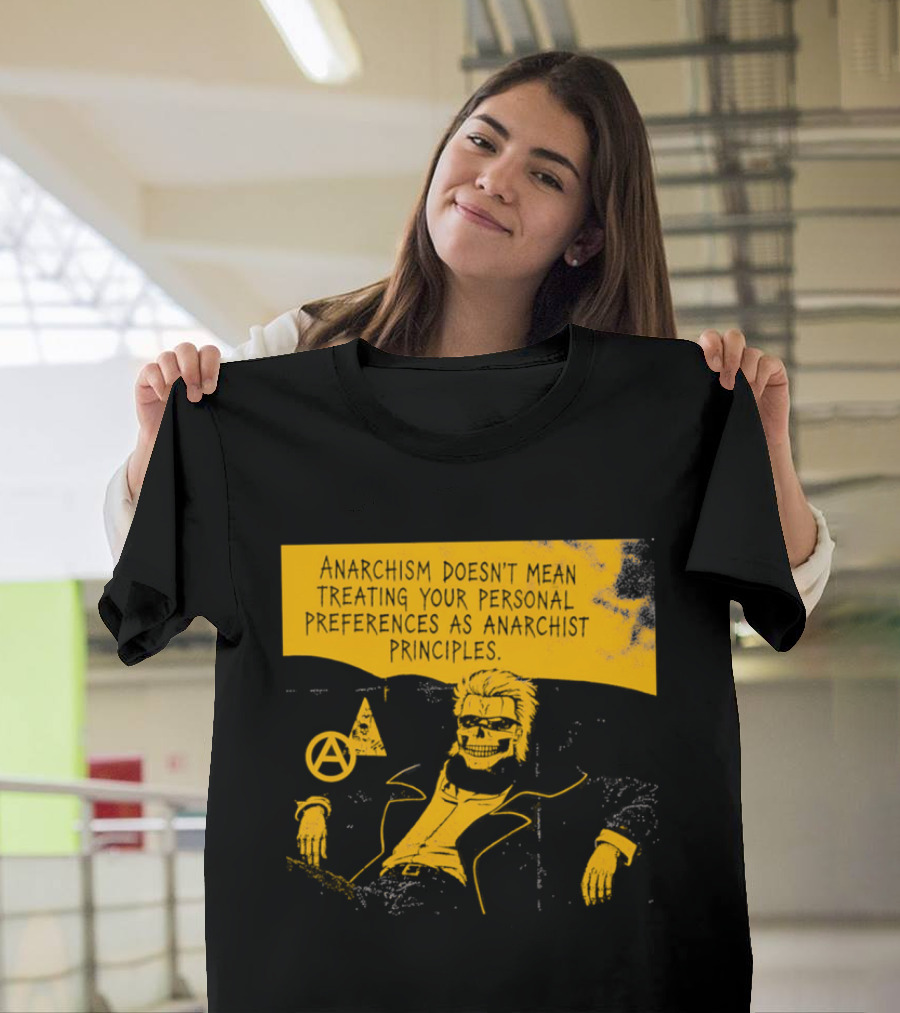 Anarchism Doesnt Mean Treating Your Personal Preferences As Anarchist Principles T-Shirt