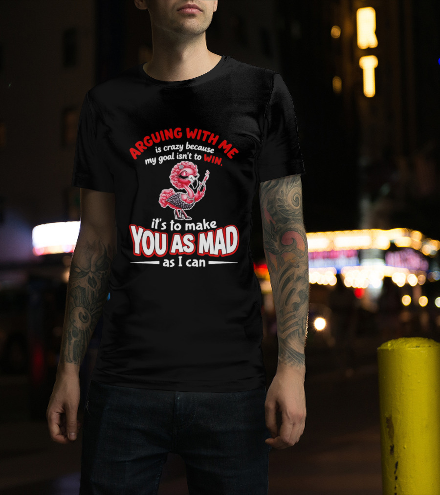 Arguing With Me Is Crazy Flamingo Make You As Mad As I Can T-Shirt