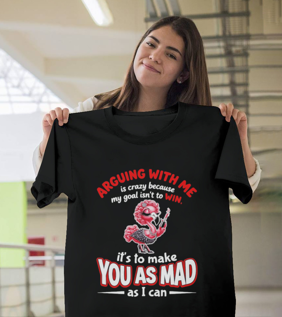 Arguing With Me Is Crazy Flamingo Make You As Mad As I Can T-Shirt