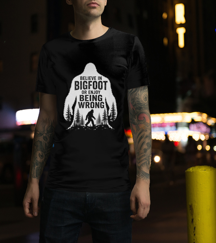 Believe In Bigfoot Or Enjoy Being Wrong T-Shirt