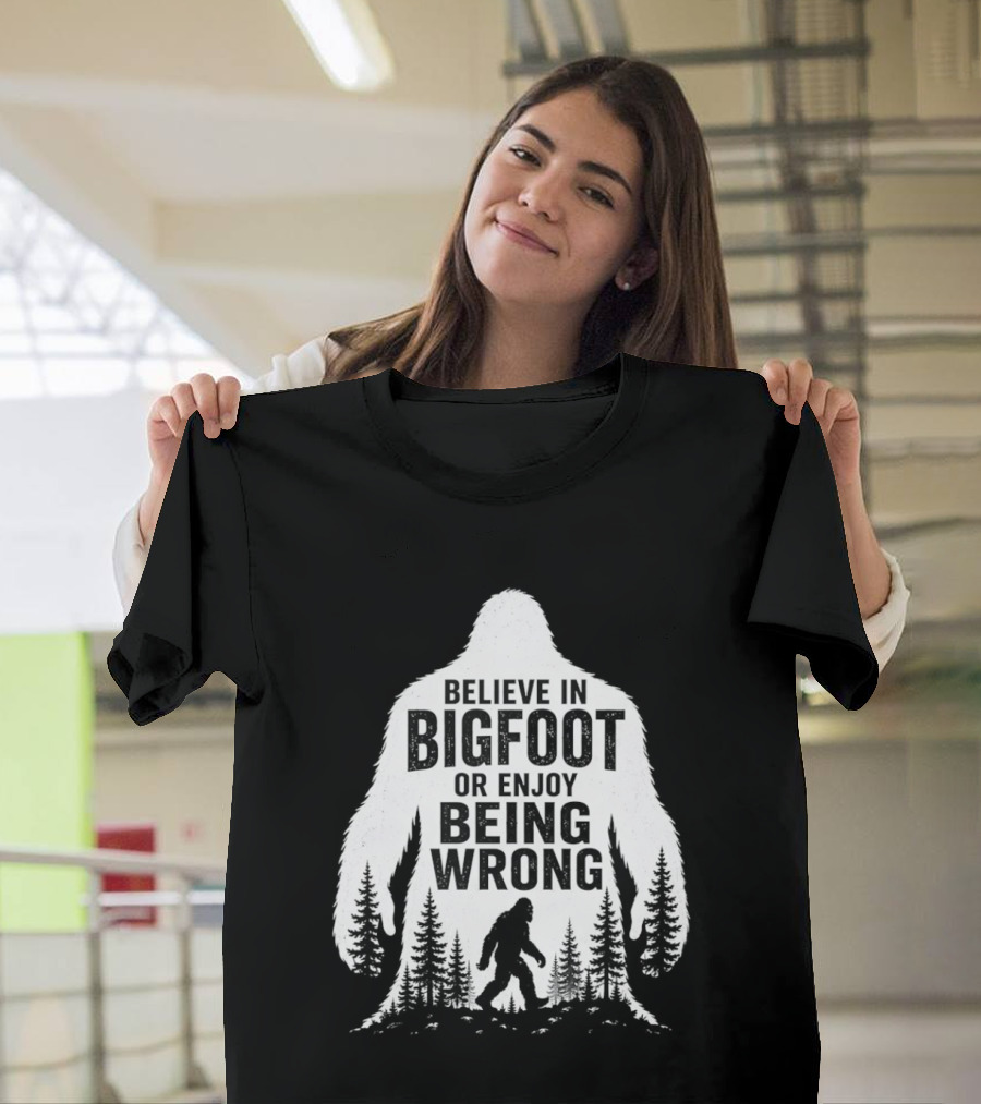 Believe In Bigfoot Or Enjoy Being Wrong T-Shirt
