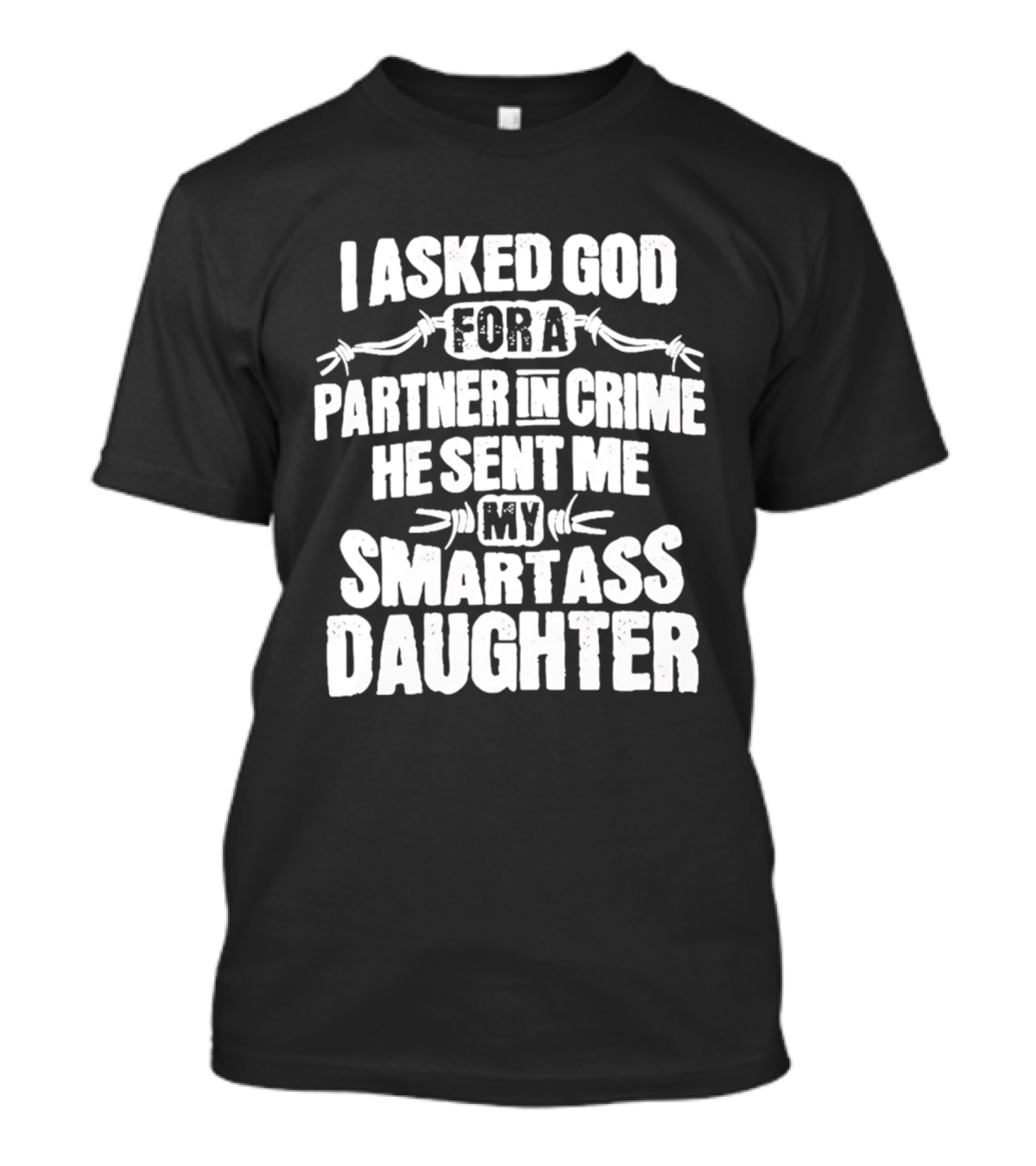 I Asked God For A Partner In Crime He Sent Me My Smartass Daughter T-Shirt