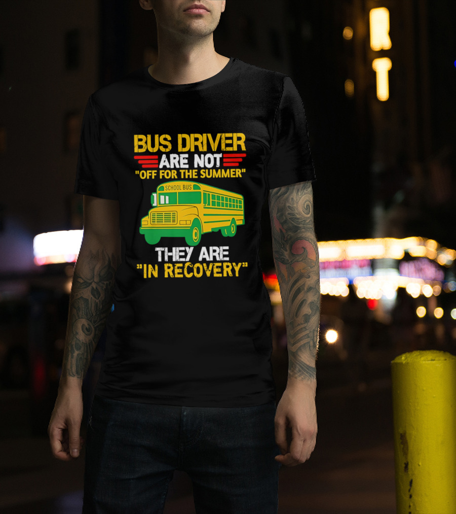 Bus Driver Are Not Off For The Summer They Are In Recovery School Bus Humor T-Shirt
