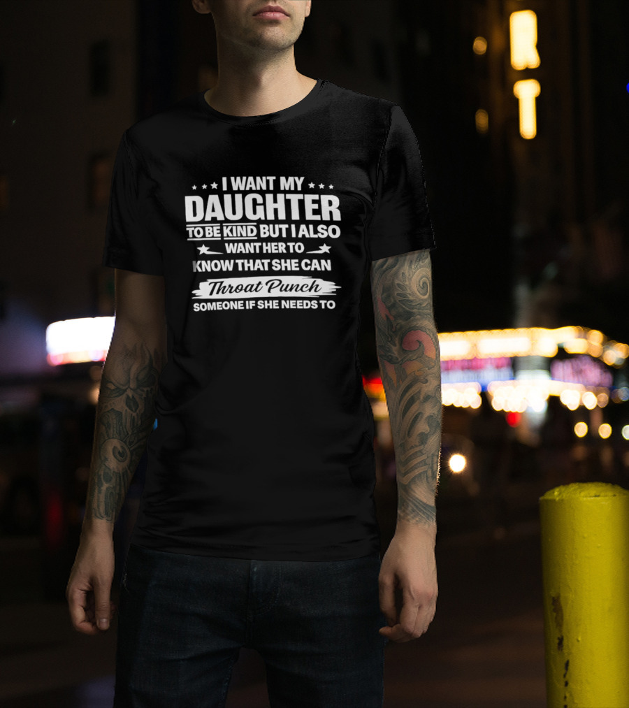 I Want My Daughter To Be Kind But Also Know She Can Throat Punch Someone If Needed T-Shirt