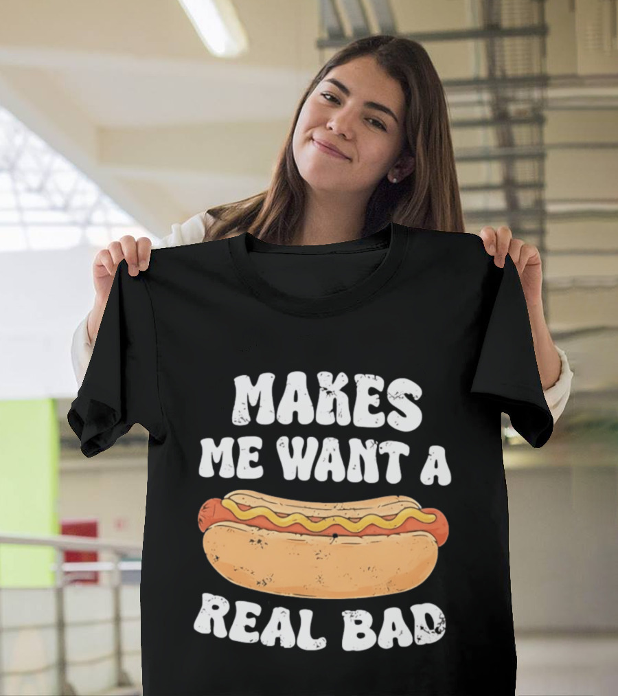 Makes Me Want A Hotdog Real Bad Funny Hot Dog Lover T-Shirt