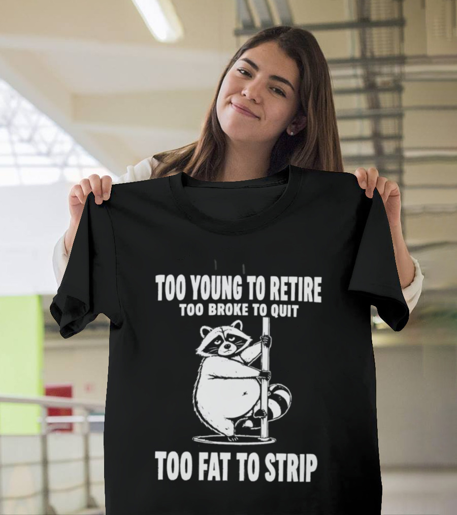 Too Young To Retire Too Broke To Quit Too Fat To Strip Raccoon Pole T-Shirt