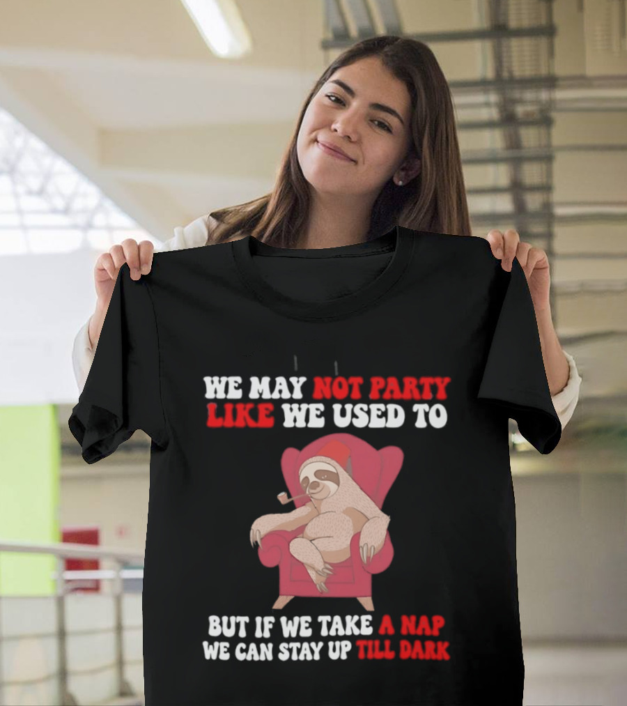 We May Not Party Like We Used To Sloth Napping Stay Up Till Dark T-Shirt