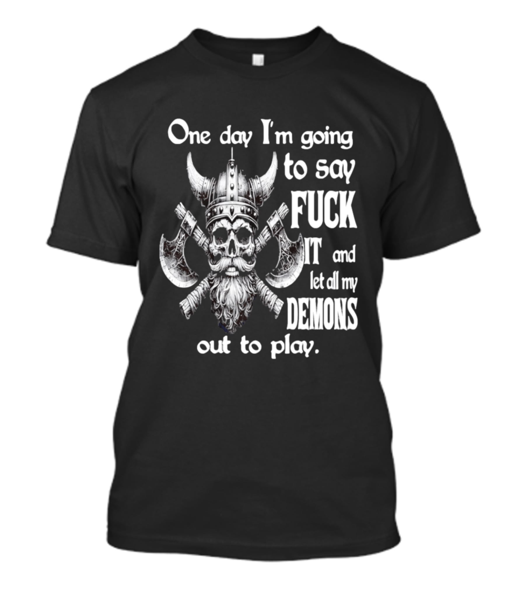 Viking Skull One Day I'm Going To Say Fuck It And Let All My Demons Out To Play Helm Horns Axes T-Shirt