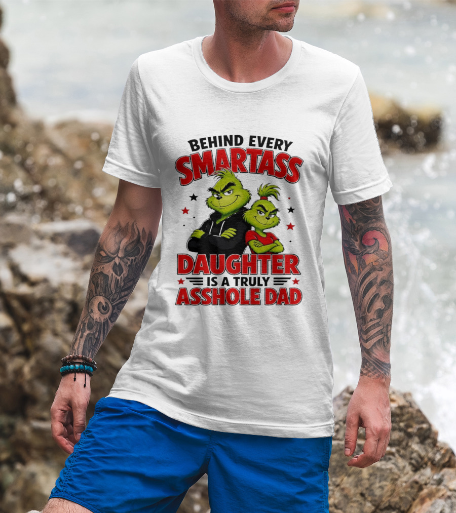 Behind Every Smartass Daughter Is A Truly Asshole Dad Grinch Family Humor T-Shirt