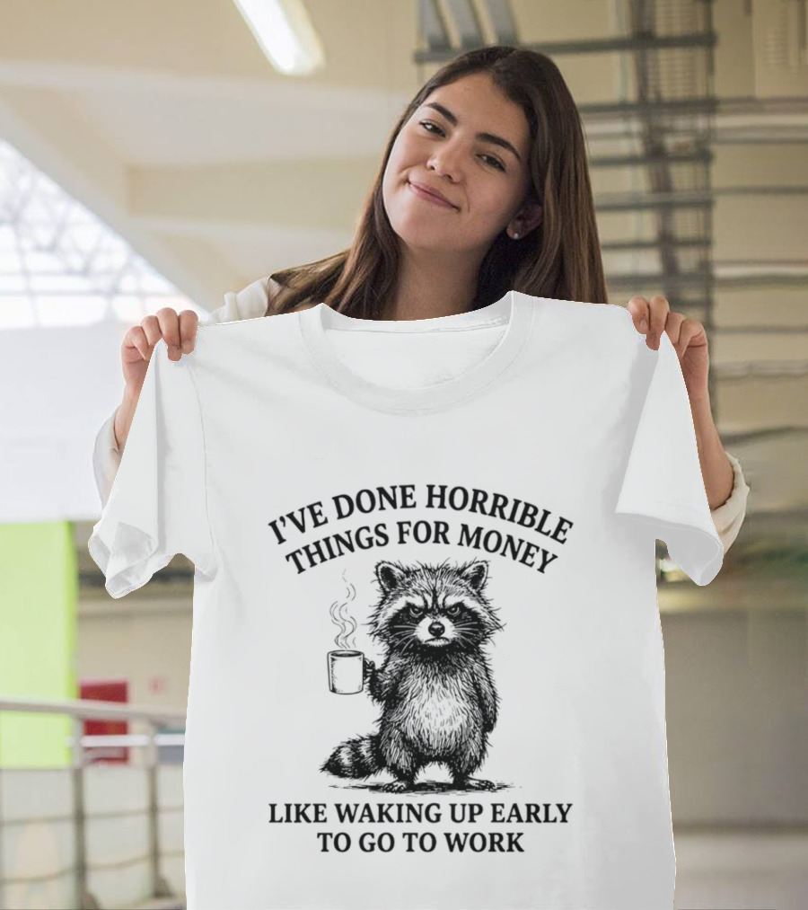 Raccoon I've Done Horrible Things For Money Like Waking Up Early To Go To Work T-Shirt