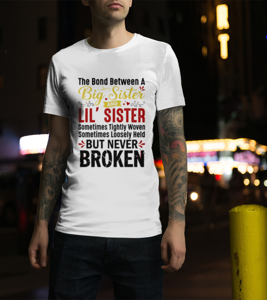 The Bond Between A Big Sister And Lil' Sister Sometimes Tightly Woven Sometimes Loosely Held But Never Broken T-Shirt