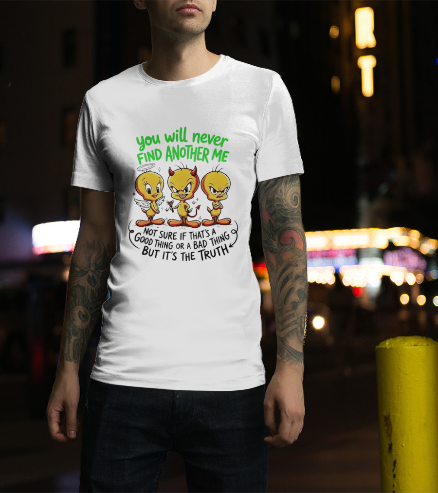 Tweety Bird You Will Never Find Another Me Good Or Bad Truth T-Shirt