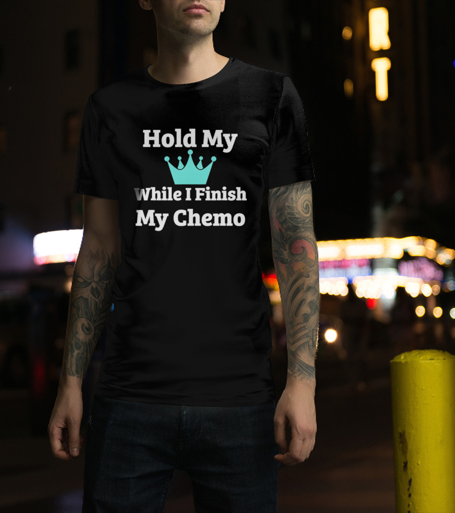Hold My Crown While I Finish My Chemo T-Shirt