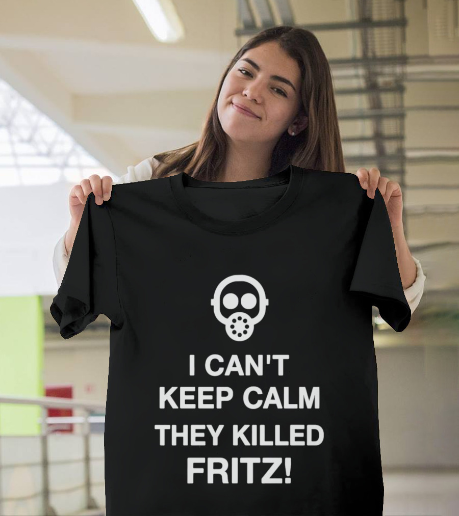 I Can't Keep Calm They Killed Fritz Gas Mask T-Shirt