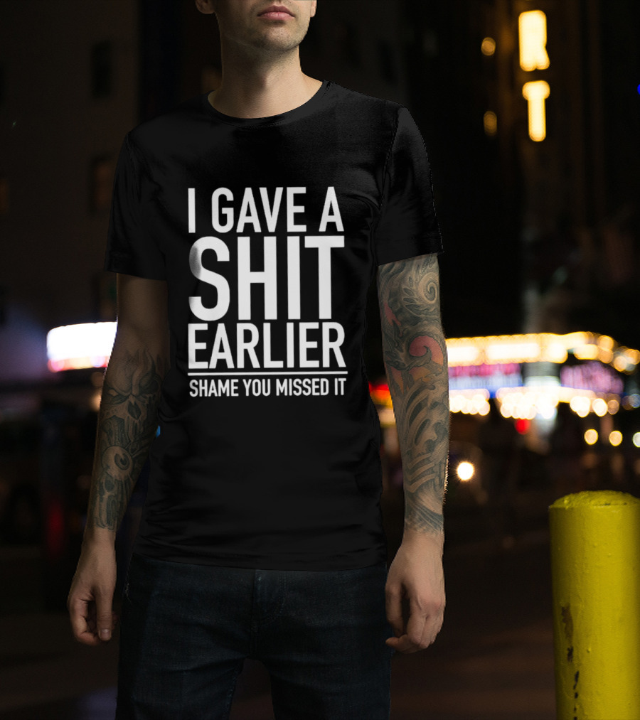 I Gave A Shit Earlier Shame You Missed It T-Shirt